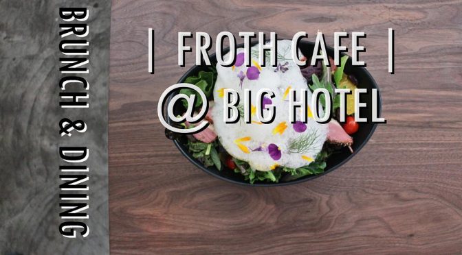 [SG EATS] Froth Cafe- Brunch & Dining | Big Hotel {CLOSED}