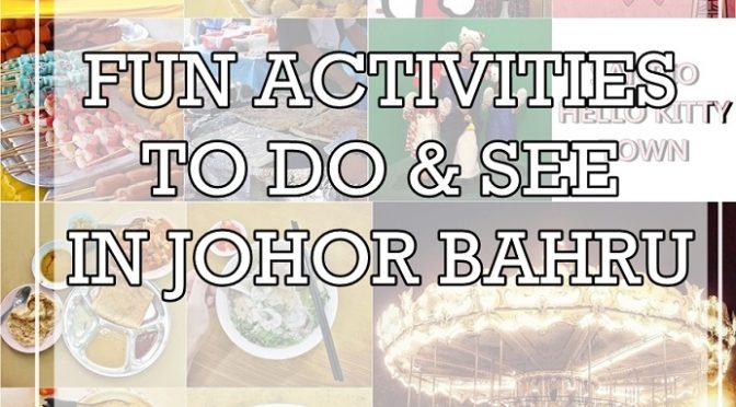 [M’SIA TRAVELS] 7 FUN ACTIVITIES TO DO & SEE IN JOHOR BAHRU LIKE LOCALS