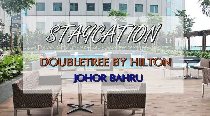 [JB HOTEL REVIEW] HOTEL STAYCATION DOUBLETREE BY HILTON JOHOR BAHRU