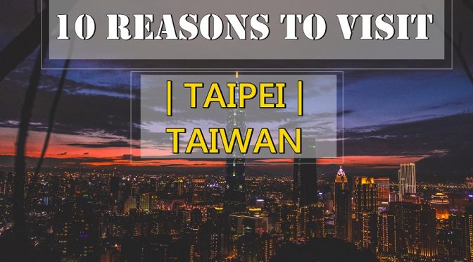 [TAIWAN TRAVELS] 10 Reasons To Visit Taipei