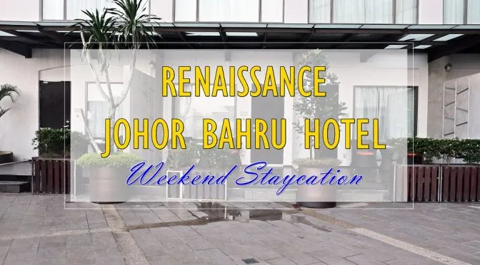 [JB HOTEL REVIEW] Weekend Staycation At Renaissance Johor Bahru Hotel