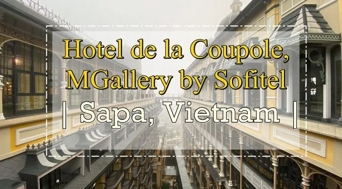 [VIETNAM SAPA HOTEL REVIEW] HOTEL DE LA COUPOLE MGALLERY BY SOFITEL – LUXURY & INSTAGRAMMABLE HOTEL IN SAPA | VIETNAM