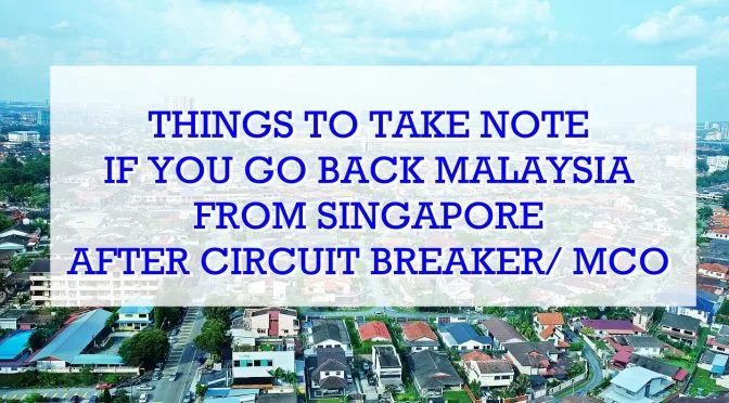 Things To Take Note If You Go Back Malaysia From Singapore After Circuit Breaker/ MCO